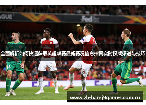 全面解析如何快速获取英超联赛最新赛况信息指南实时权威渠道与技巧 全面解析如何快速获取英超联赛最新赛况信息指南实时权威渠道与技巧