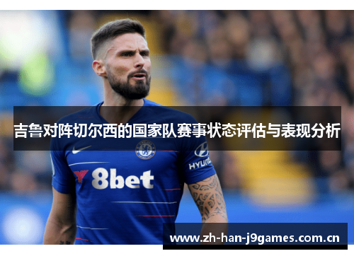 吉鲁对阵切尔西的国家队赛事状态评估与表现分析 吉鲁对阵切尔西的国家队赛事状态评估与表现分析
