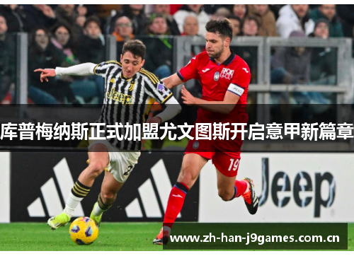 库普梅纳斯正式加盟尤文图斯开启意甲新篇章 库普梅纳斯正式加盟尤文图斯开启意甲新篇章